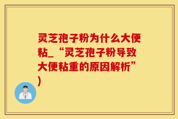 灵芝孢子粉为什么大便粘_“灵芝孢子粉导致大便粘重的原因解析”)