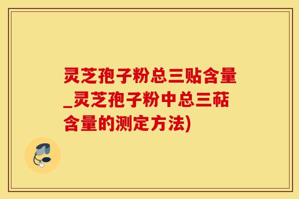 灵芝孢子粉总三贴含量_灵芝孢子粉中总三萜含量的测定方法)