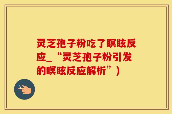 灵芝孢子粉吃了瞑眩反应_“灵芝孢子粉引发的瞑眩反应解析”)