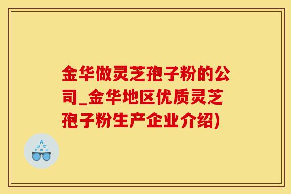 金华做灵芝孢子粉的公司_金华地区优质灵芝孢子粉生产企业介绍)