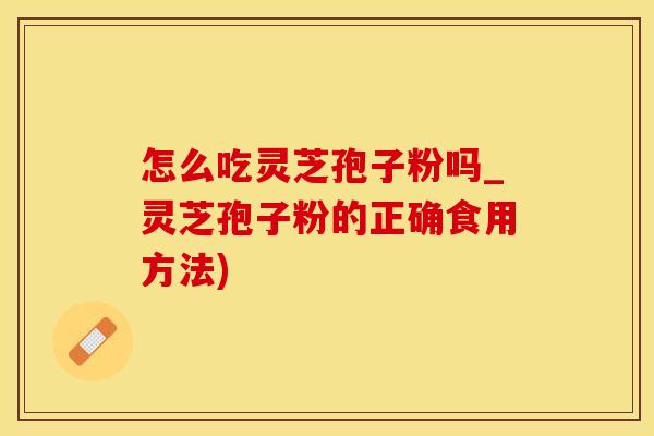 怎么吃灵芝孢子粉吗_灵芝孢子粉的正确食用方法)