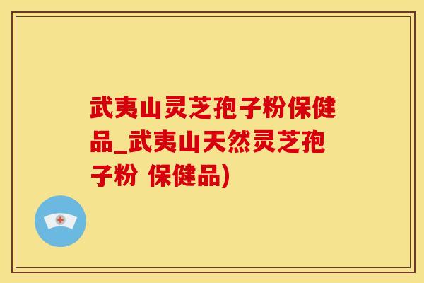 武夷山灵芝孢子粉保健品_武夷山天然灵芝孢子粉 保健品)