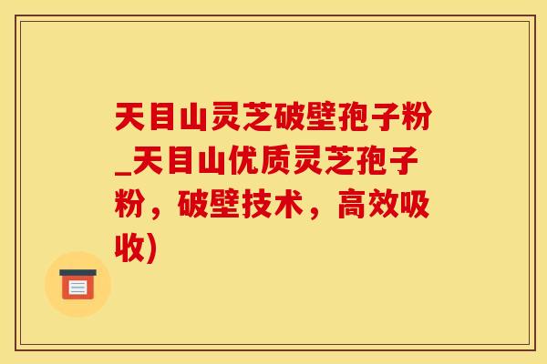 天目山灵芝破壁孢子粉_天目山优质灵芝孢子粉，破壁技术，高效吸收)
