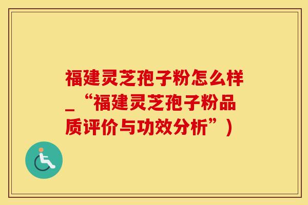 福建灵芝孢子粉怎么样_“福建灵芝孢子粉品质评价与功效分析”) 福建灵芝孢子粉怎么样_“福建灵芝孢子粉品质评价与功效分析”)