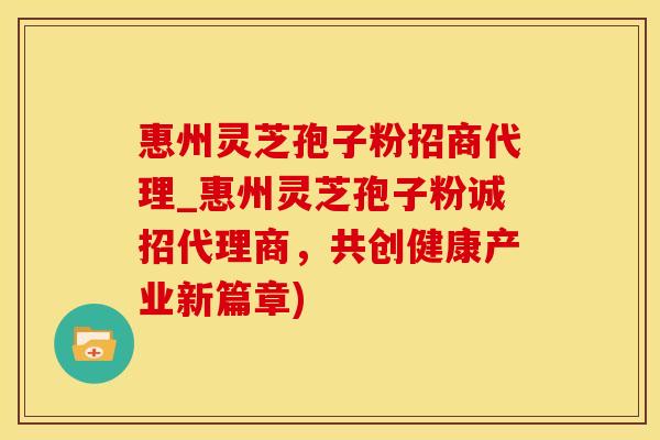 惠州灵芝孢子粉招商代理_惠州灵芝孢子粉诚招代理商，共创健康产业新篇章)