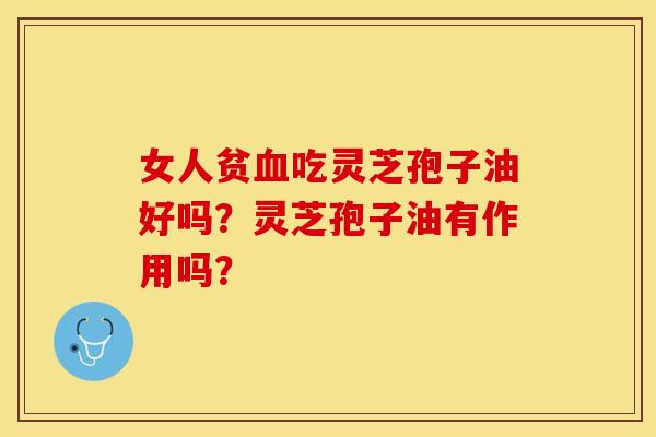女人贫吃灵芝孢子油好吗？灵芝孢子油有作用吗？