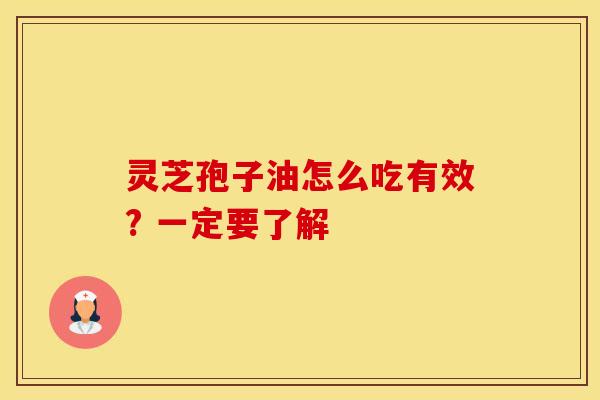 灵芝孢子油怎么吃有效? 一定要了解