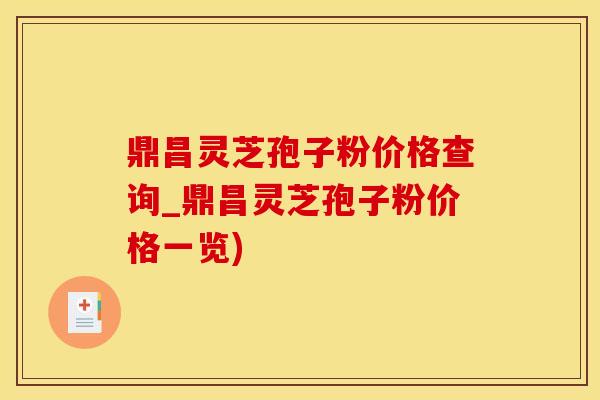 鼎昌灵芝孢子粉价格查询_鼎昌灵芝孢子粉价格一览) 鼎昌灵芝孢子粉价格查询_鼎昌灵芝孢子粉价格一览)