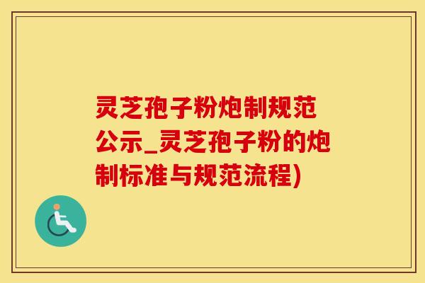 灵芝孢子粉炮制规范 公示_灵芝孢子粉的炮制标准与规范流程)