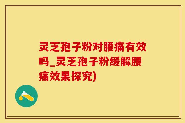 灵芝孢子粉对腰痛有效吗_灵芝孢子粉缓解腰痛效果探究)