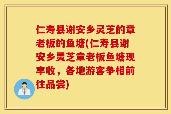 仁寿县谢安乡灵芝的章老板的鱼塘(仁寿县谢安乡灵芝章老板鱼塘现丰收，各地游客争相前往品尝)