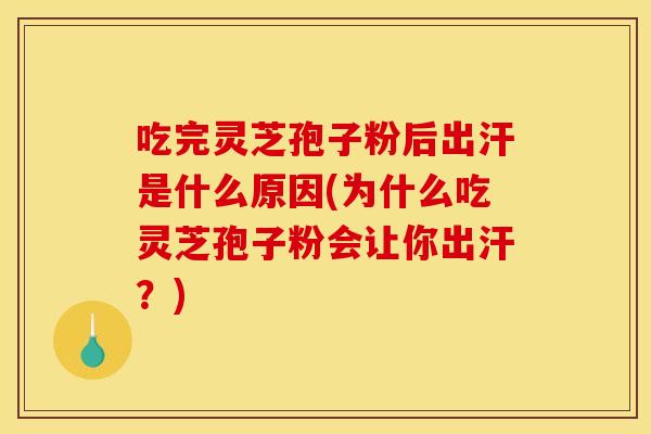 吃完灵芝孢子粉后出汗是什么原因(为什么吃灵芝孢子粉会让你出汗?) 吃完灵芝孢子粉后出汗是什么原因(为什么吃灵芝孢子粉会让你出汗?)