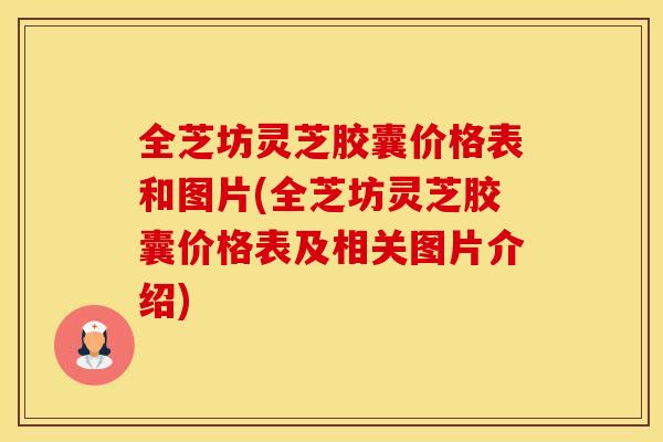 全芝坊灵芝胶囊价格表和图片(全芝坊灵芝胶囊价格表及相关图片介绍)