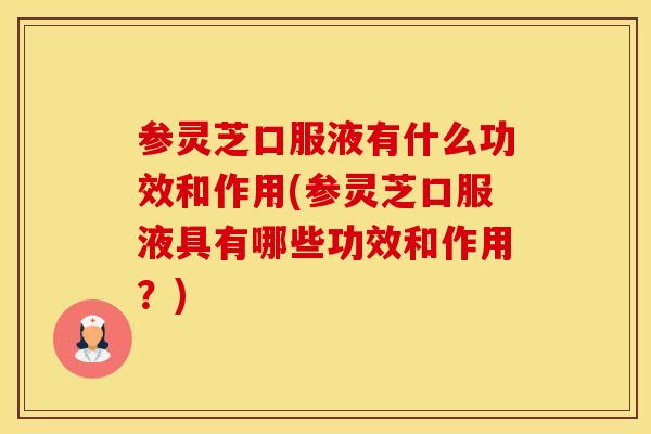 参灵芝口服液有什么功效和作用(参灵芝口服液具有哪些功效和作用?) 参灵芝口服液有什么功效和作用(参灵芝口服液具有哪些功效和作用?)