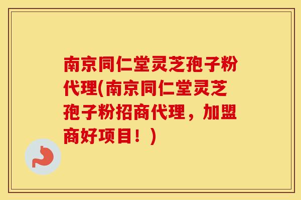 南京同仁堂灵芝孢子粉代理(南京同仁堂灵芝孢子粉招商代理,加盟商好项目!) 南京同仁堂灵芝孢子粉代理(南京同仁堂灵芝孢子粉招商代理,加盟商好项目!)