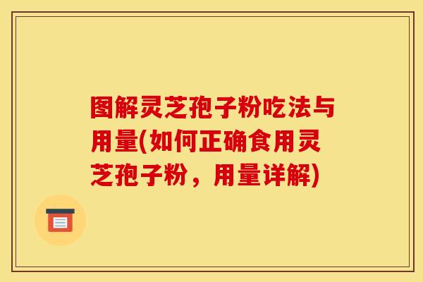 图解灵芝孢子粉吃法与用量(如何正确食用灵芝孢子粉，用量详解)