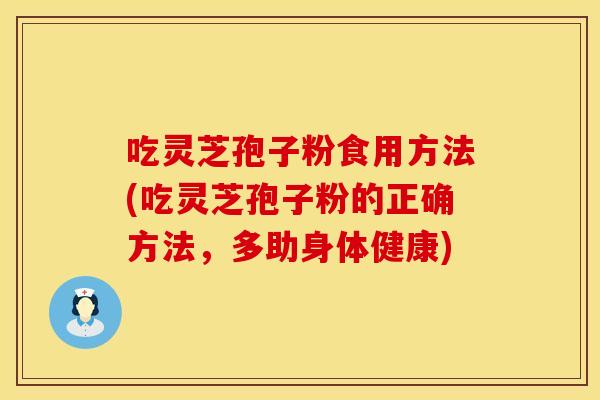 吃灵芝孢子粉食用方法(吃灵芝孢子粉的正确方法，多助身体健康)