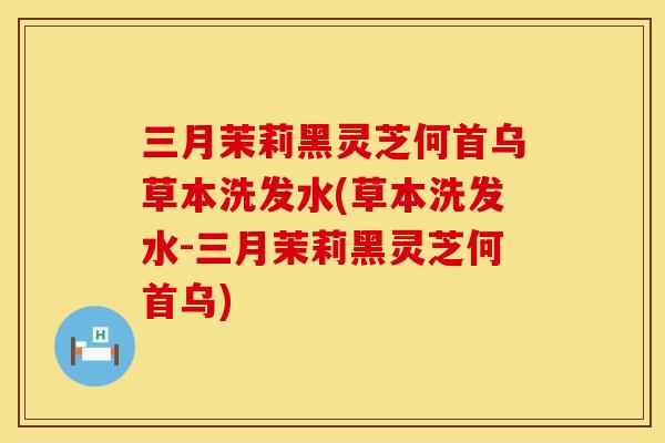 三月茉莉黑灵芝何首乌草本洗发水(草本洗发水-三月茉莉黑灵芝何首乌)