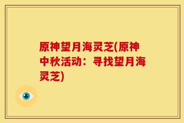 原神望月海灵芝(原神中秋活动：寻找望月海灵芝)