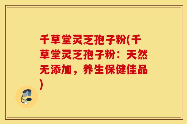 千草堂灵芝孢子粉(千草堂灵芝孢子粉：天然无添加，养生保健佳品)