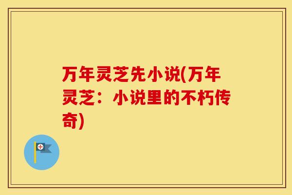 万年灵芝先小说(万年灵芝：小说里的不朽传奇)