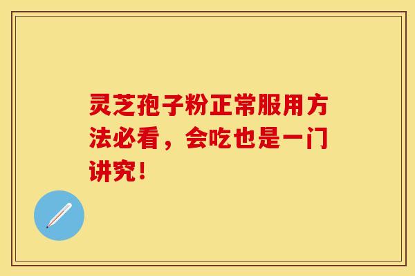 灵芝孢子粉正常服用方法必看，会吃也是一门讲究！