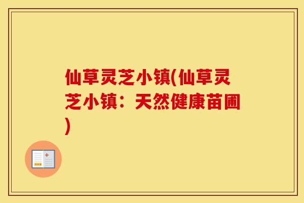 仙草灵芝小镇(仙草灵芝小镇：天然健康苗圃)