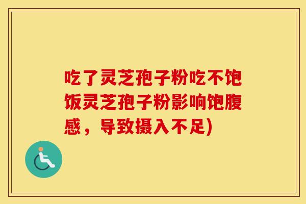 吃了灵芝孢子粉吃不饱饭灵芝孢子粉影响饱腹感,导致摄入不足) 吃了灵芝孢子粉吃不饱饭灵芝孢子粉影响饱腹感,导致摄入不足)