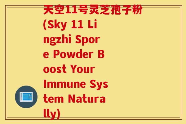 天空11号灵芝孢子粉(Sky 11 Lingzhi Spore Powder Boost Your Immune System Naturally)