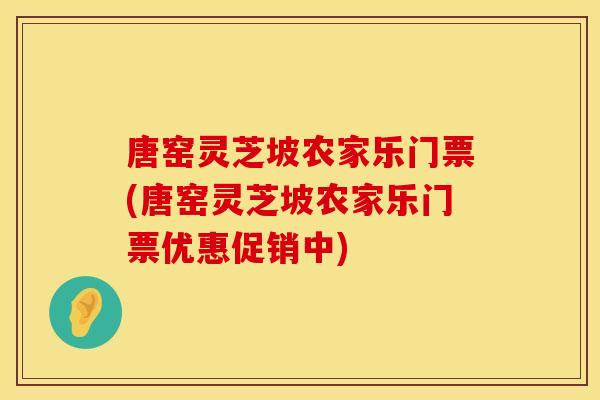 唐窑灵芝坡农家乐门票(唐窑灵芝坡农家乐门票优惠促销中)