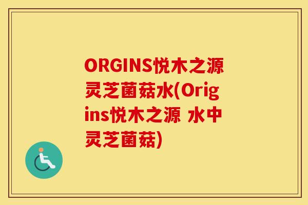 ORGINS悦木之源灵芝菌菇水(Origins悦木之源 水中灵芝菌菇)