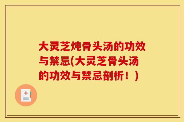 大灵芝炖骨头汤的功效与禁忌(大灵芝骨头汤的功效与禁忌剖析！)