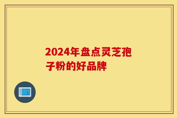 2024年盘点灵芝孢子粉的好品牌