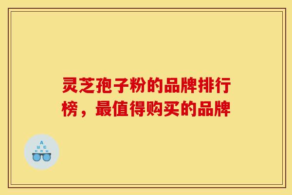 灵芝孢子粉的品牌排行榜，最值得购买的品牌