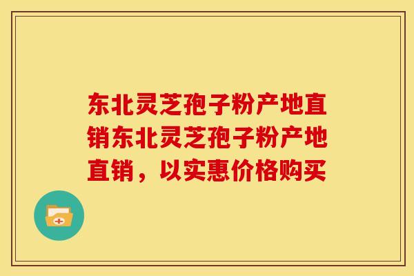 东北灵芝孢子粉产地直销东北灵芝孢子粉产地直销，以实惠价格购买