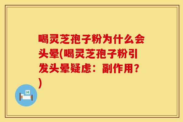 喝灵芝孢子粉为什么会头晕(喝灵芝孢子粉引发头晕疑虑：副作用？)