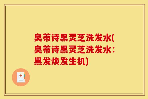 奥蒂诗黑灵芝洗发水(奥蒂诗黑灵芝洗发水：黑发焕发生机)