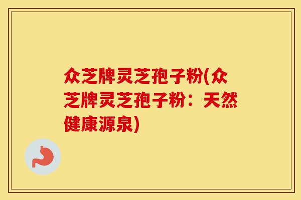 众芝牌灵芝孢子粉(众芝牌灵芝孢子粉：天然健康源泉)