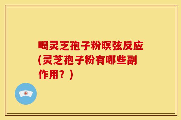 喝灵芝孢子粉暝弦反应(灵芝孢子粉有哪些副作用？)