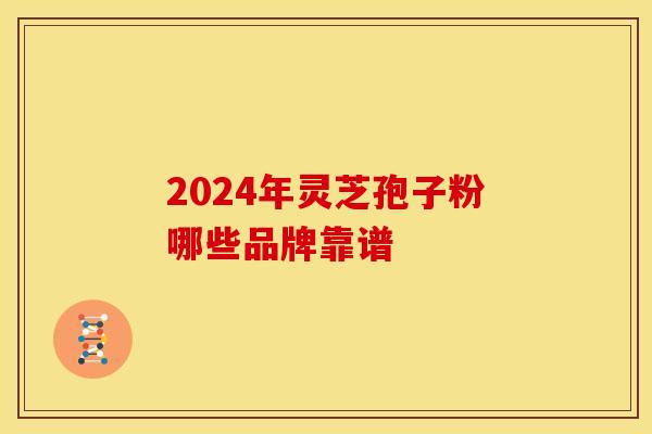2024年灵芝孢子粉哪些品牌靠谱