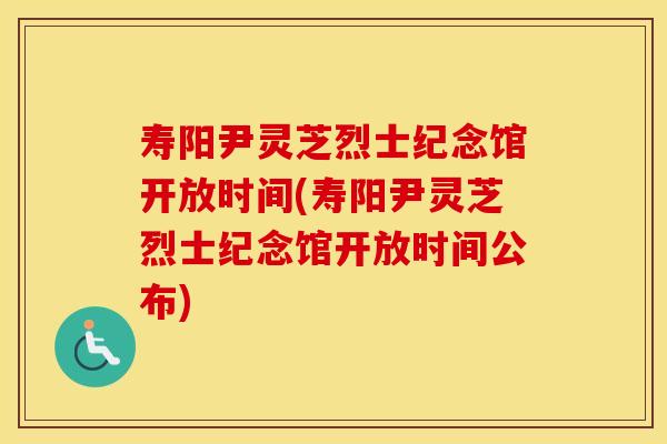 寿阳尹灵芝烈士纪念馆开放时间(寿阳尹灵芝烈士纪念馆开放时间公布)