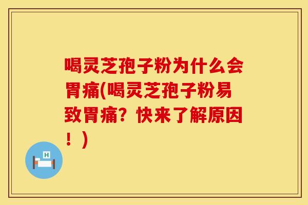 喝灵芝孢子粉为什么会胃痛(喝灵芝孢子粉易致胃痛?快来了解原因!) 喝灵芝孢子粉为什么会胃痛(喝灵芝孢子粉易致胃痛?快来了解原因!)