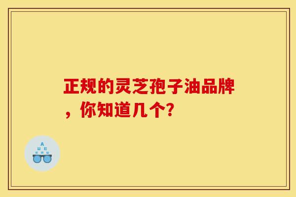 正规的灵芝孢子油品牌，你知道几个？