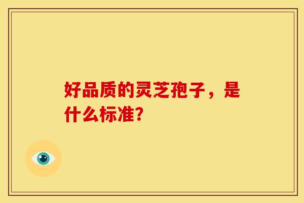 好品质的灵芝孢子，是什么标准？