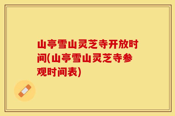 山亭雪山灵芝寺开放时间(山亭雪山灵芝寺参观时间表)