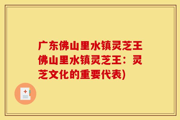 广东佛山里水镇灵芝王佛山里水镇灵芝王：灵芝文化的重要代表)