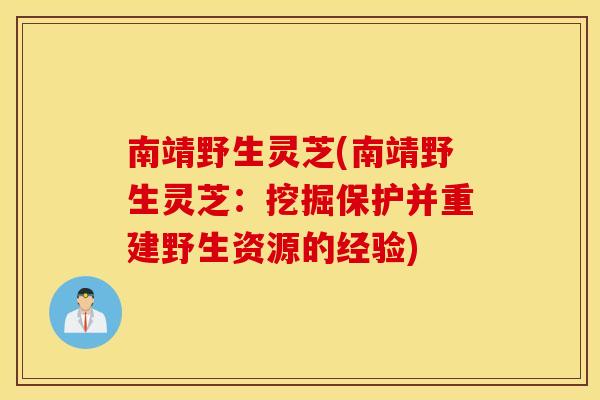 南靖野生灵芝(南靖野生灵芝：挖掘保护并重建野生资源的经验)