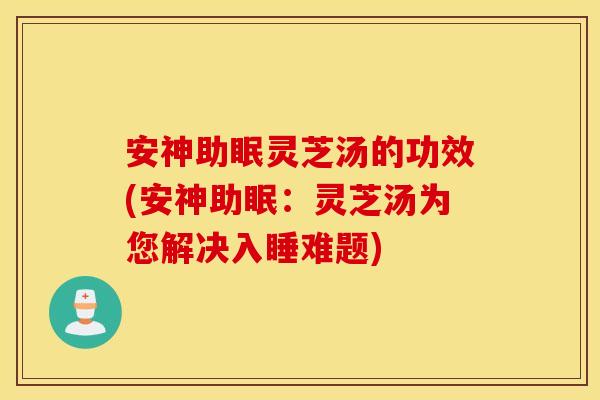 安神助眠灵芝汤的功效(安神助眠：灵芝汤为您解决入睡难题)
