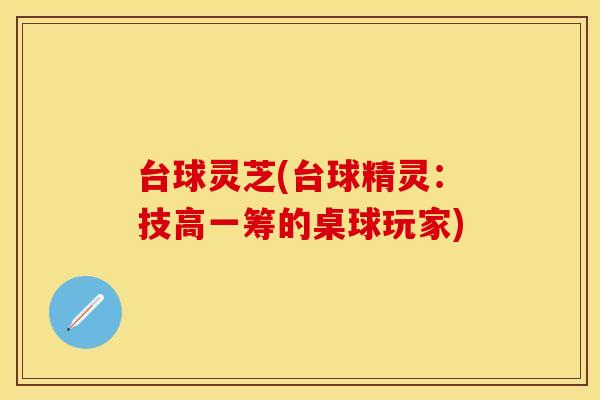 台球灵芝(台球精灵：技高一筹的桌球玩家)