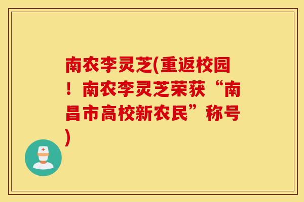 南农李灵芝(重返校园！南农李灵芝荣获“南昌市高校新农民”称号)
